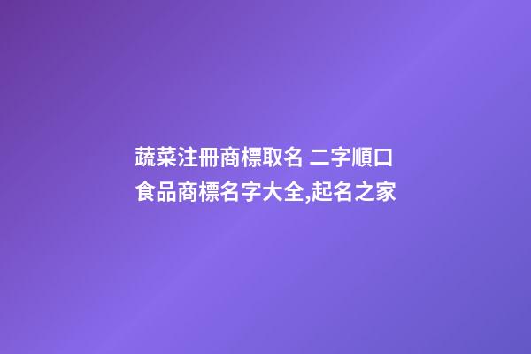 蔬菜注冊商標取名 二字順口食品商標名字大全,起名之家-第1張-商標起名-玄機派